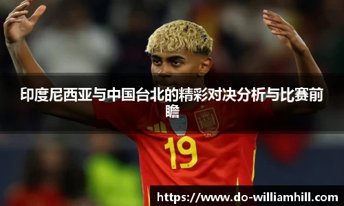 印度尼西亚与中国台北的精彩对决分析与比赛前瞻